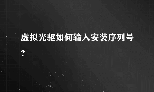 虚拟光驱如何输入安装序列号？