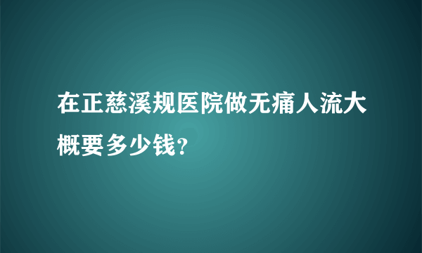 在正慈溪规医院做无痛人流大概要多少钱？