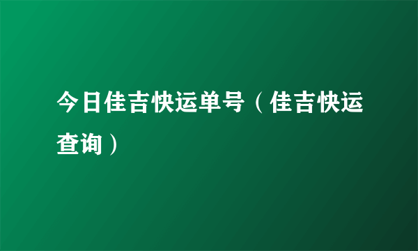 今日佳吉快运单号（佳吉快运查询）