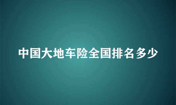 中国大地车险全国排名多少