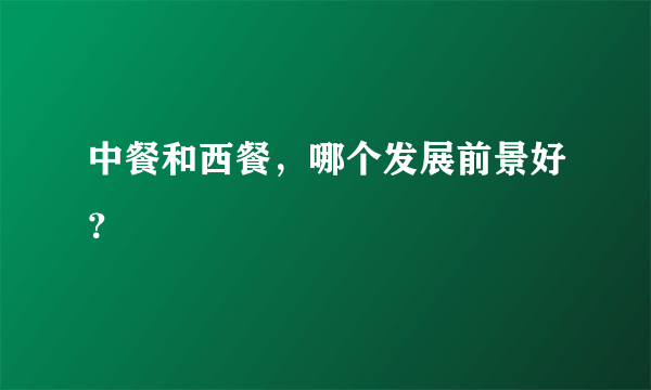 中餐和西餐，哪个发展前景好？