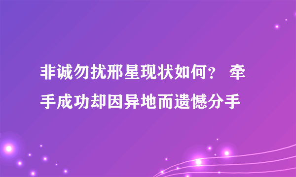 非诚勿扰邢星现状如何？ 牵手成功却因异地而遗憾分手