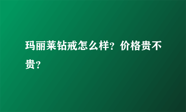 玛丽莱钻戒怎么样？价格贵不贵？