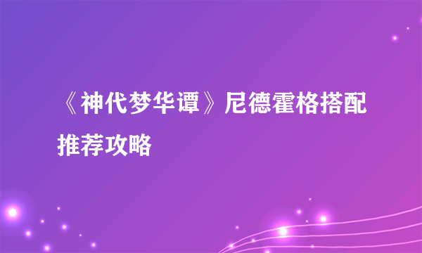 《神代梦华谭》尼德霍格搭配推荐攻略