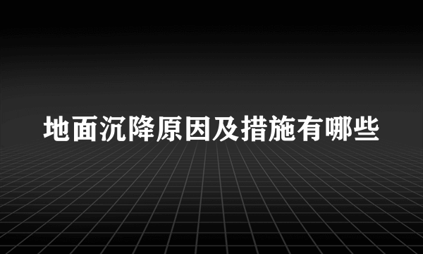 地面沉降原因及措施有哪些