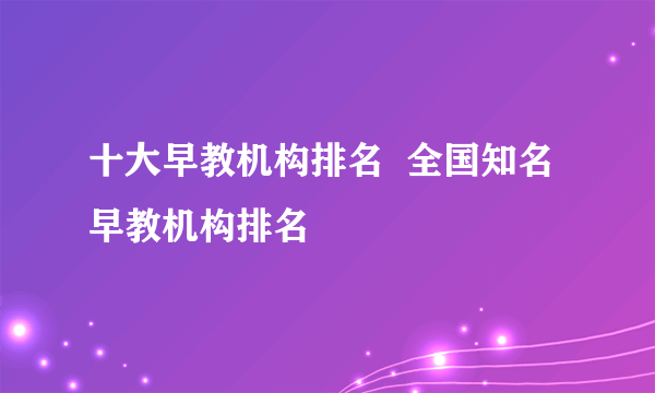 十大早教机构排名  全国知名早教机构排名