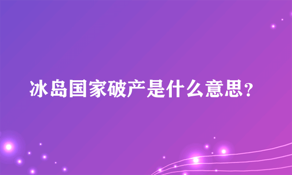 冰岛国家破产是什么意思？