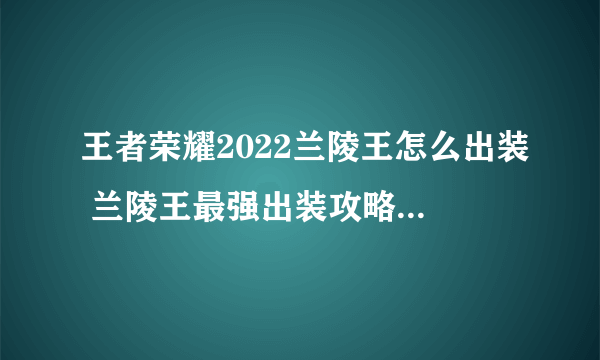 王者荣耀2022兰陵王怎么出装 兰陵王最强出装攻略2022