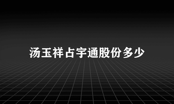 汤玉祥占宇通股份多少