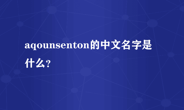 aqounsenton的中文名字是什么？