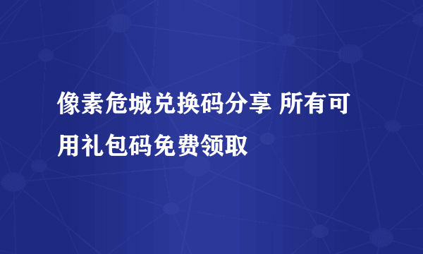 像素危城兑换码分享 所有可用礼包码免费领取