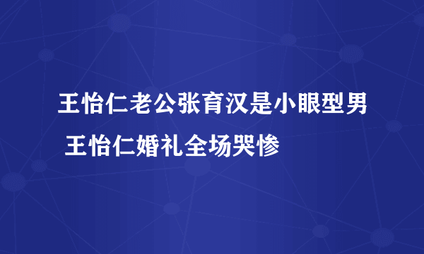 王怡仁老公张育汉是小眼型男 王怡仁婚礼全场哭惨