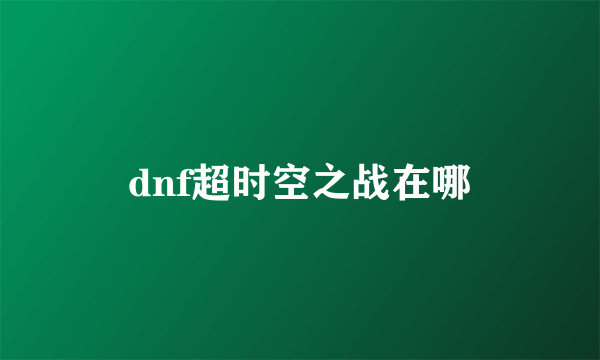 dnf超时空之战在哪