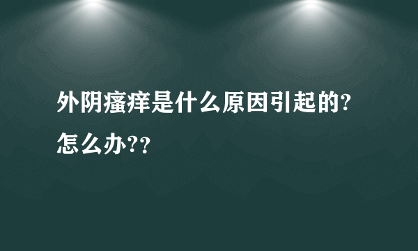 外阴瘙痒是什么原因引起的?怎么办?？