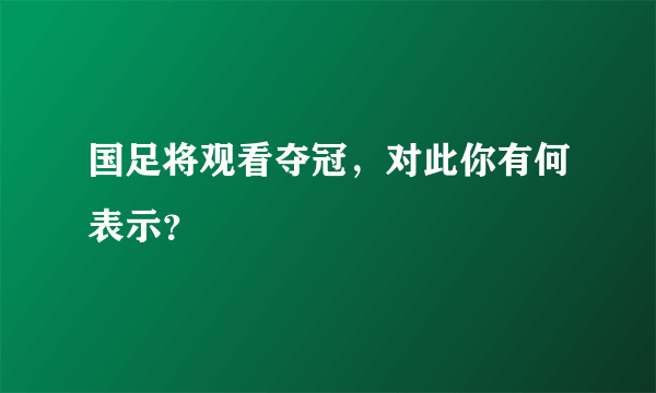 国足将观看夺冠，对此你有何表示？