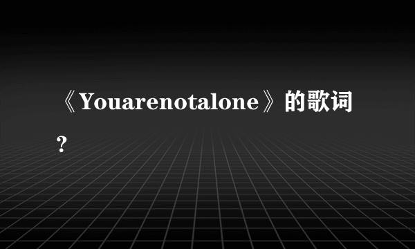 《Youarenotalone》的歌词？