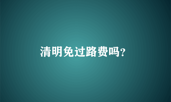 清明免过路费吗？