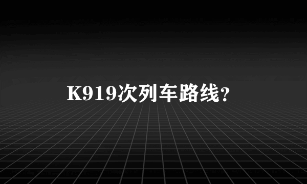 K919次列车路线？