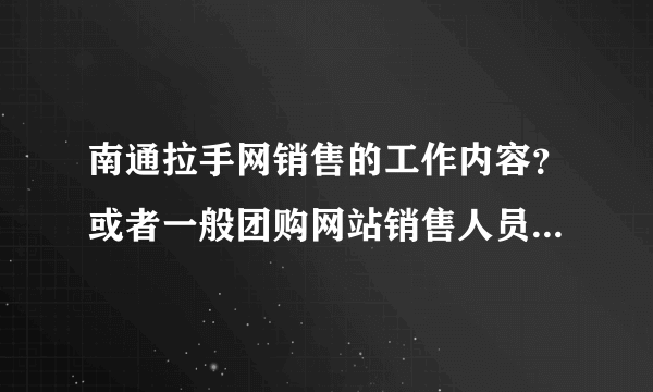 南通拉手网销售的工作内容？或者一般团购网站销售人员的工作性质？大概的底薪和薪资怎样？