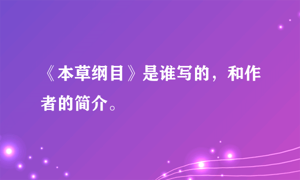 《本草纲目》是谁写的，和作者的简介。