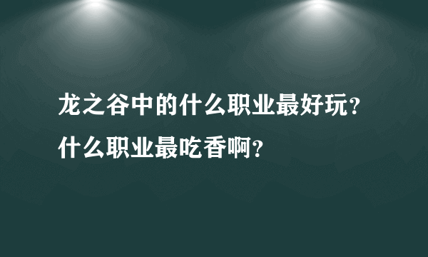 龙之谷中的什么职业最好玩？什么职业最吃香啊？