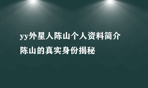 yy外星人陈山个人资料简介 陈山的真实身份揭秘