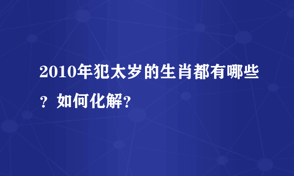 2010年犯太岁的生肖都有哪些？如何化解？