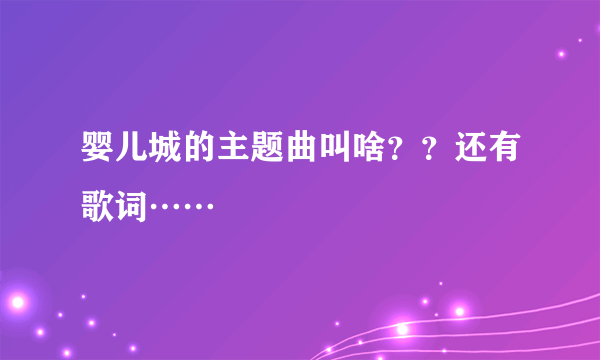 婴儿城的主题曲叫啥？？还有歌词……