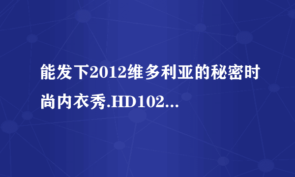 能发下2012维多利亚的秘密时尚内衣秀.HD1024高清中英双字的种子或下载链接么？