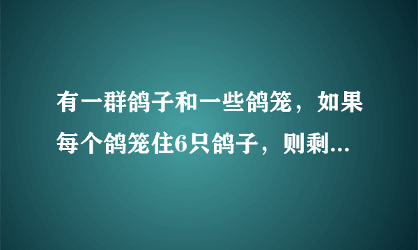 有一群鸽子和一些鸽笼，如果每个鸽笼住6只鸽子，则剩余3只鸽子无鸽笼可住；