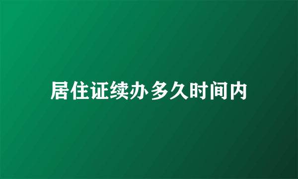 居住证续办多久时间内