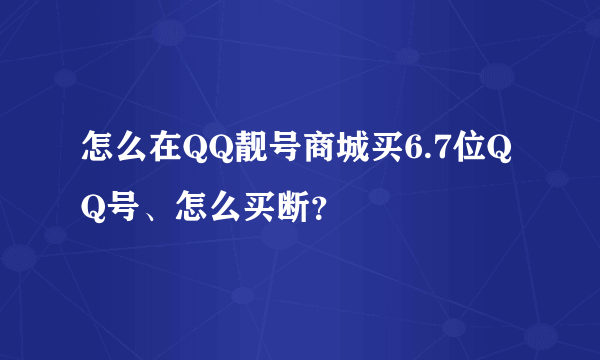 怎么在QQ靓号商城买6.7位QQ号、怎么买断？