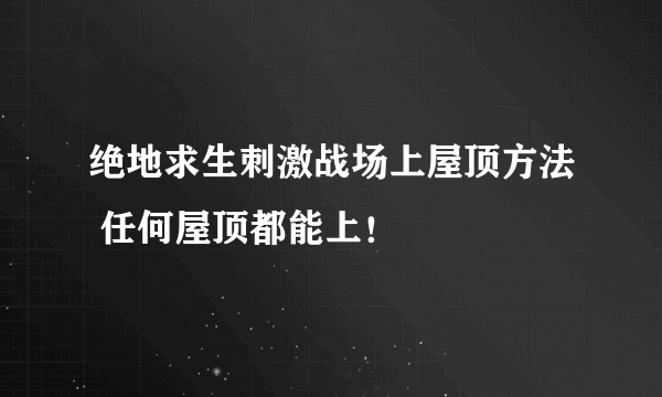 绝地求生刺激战场上屋顶方法 任何屋顶都能上！