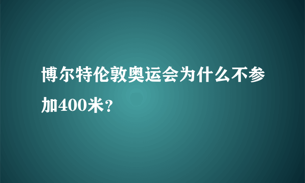 博尔特伦敦奥运会为什么不参加400米？