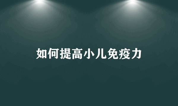 如何提高小儿免疫力