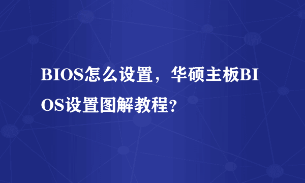 BIOS怎么设置，华硕主板BIOS设置图解教程？