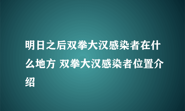 明日之后双拳大汉感染者在什么地方 双拳大汉感染者位置介绍