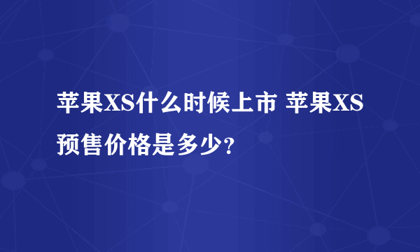 苹果XS什么时候上市 苹果XS预售价格是多少？