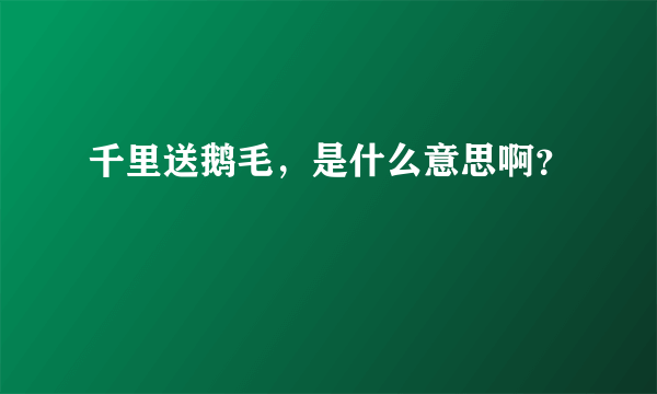 千里送鹅毛，是什么意思啊？