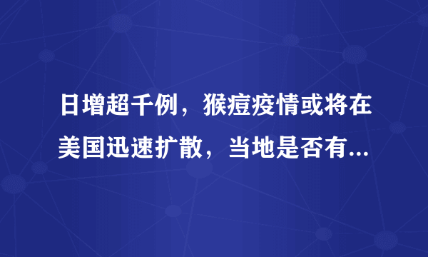 日增超千例，猴痘疫情或将在美国迅速扩散，当地是否有能力应对？