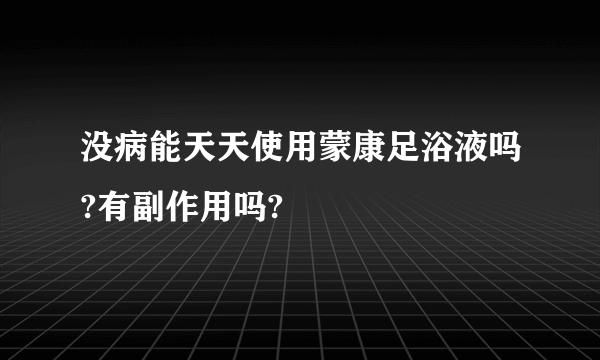 没病能天天使用蒙康足浴液吗?有副作用吗?