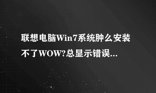 联想电脑Win7系统肿么安装不了WOW?总显示错误代码BLZPTS0000F,求大神指教!!