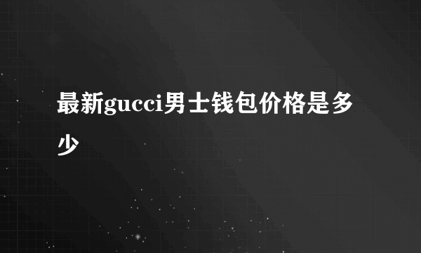 最新gucci男士钱包价格是多少