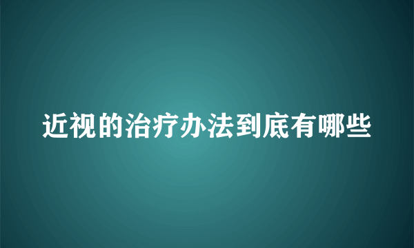 近视的治疗办法到底有哪些