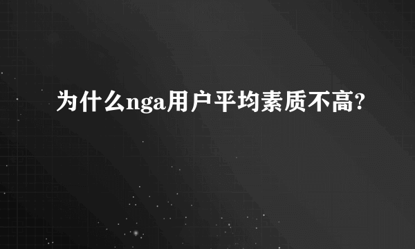 为什么nga用户平均素质不高?