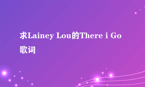 求Lainey Lou的There i Go 歌词