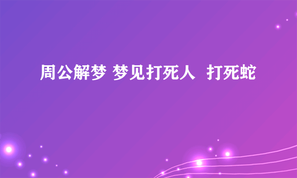 周公解梦 梦见打死人  打死蛇