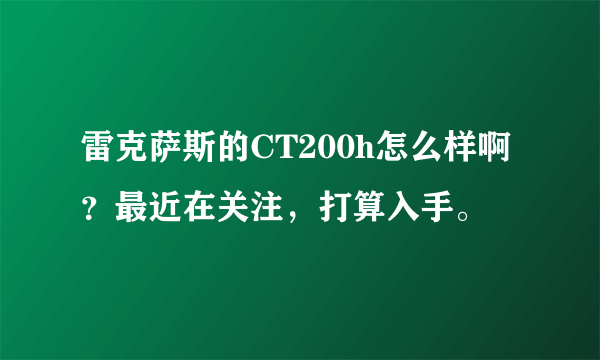 雷克萨斯的CT200h怎么样啊？最近在关注，打算入手。