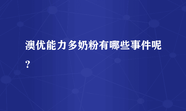 澳优能力多奶粉有哪些事件呢？