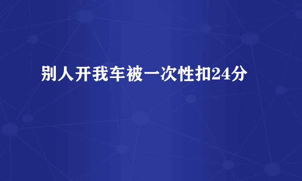 别人开我车被一次性扣24分